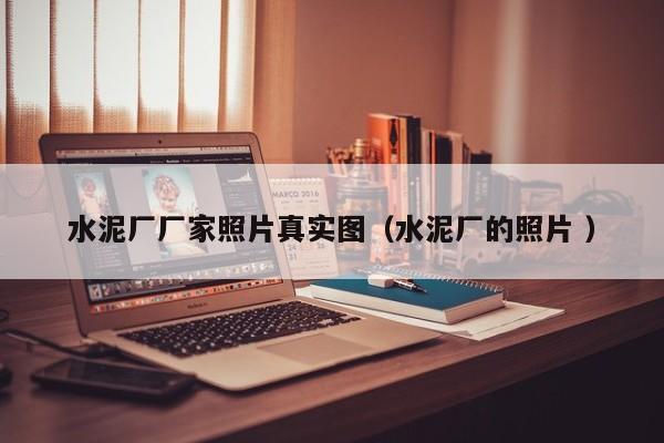 水泥廠廠家照片真實圖（水泥廠的照片 ）
