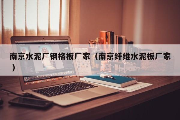 南京水泥廠(chǎng)鋼格板廠(chǎng)家（南京纖維水泥板廠(chǎng)家 ）