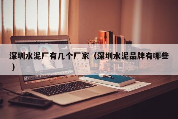 深圳水泥廠有幾個廠家（深圳水泥品牌有哪些 ）
