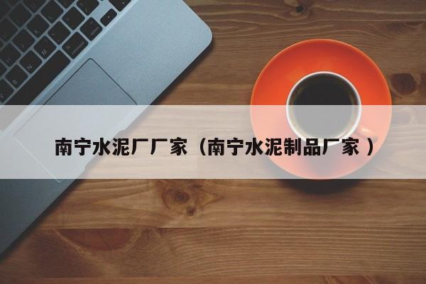 南寧水泥廠廠家（南寧水泥制品廠家 ）