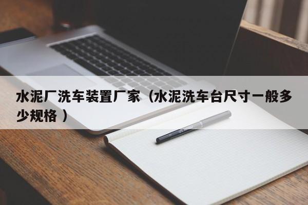 水泥廠洗車裝置廠家（水泥洗車臺尺寸一般多少規(guī)格 ）