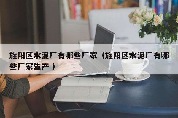 旌陽區(qū)水泥廠有哪些廠家（旌陽區(qū)水泥廠有哪些廠家生產(chǎn) ）
