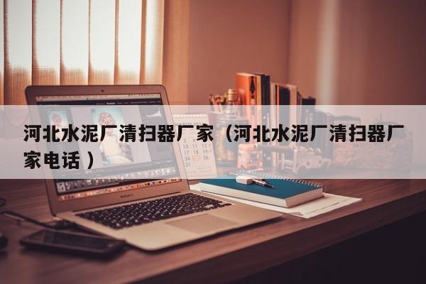 河北水泥廠清掃器廠家（河北水泥廠清掃器廠家電話 ）