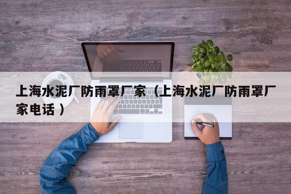 上海水泥廠防雨罩廠家（上海水泥廠防雨罩廠家電話 ）