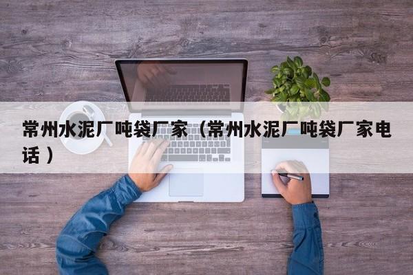 常州水泥廠噸袋廠家（常州水泥廠噸袋廠家電話 ）