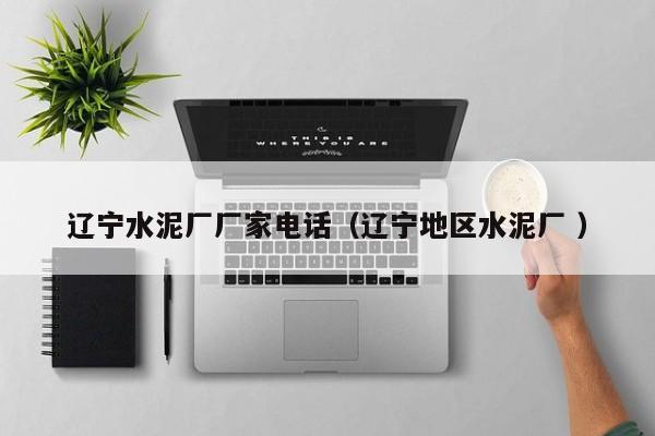 遼寧水泥廠廠家電話（遼寧地區(qū)水泥廠 ）