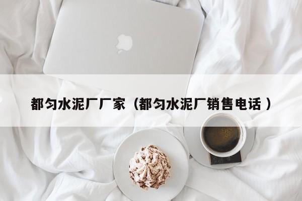 都勻水泥廠廠家（都勻水泥廠銷(xiāo)售電話 ）