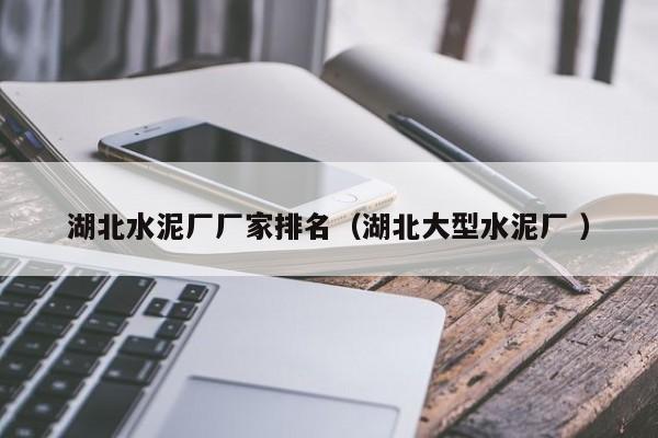 湖北水泥廠廠家排名（湖北大型水泥廠 ）